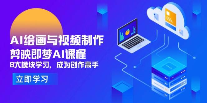 AI绘画与视频制作，剪映即梦AI课程，8大模块学习，成为创作高手-天星云网创
