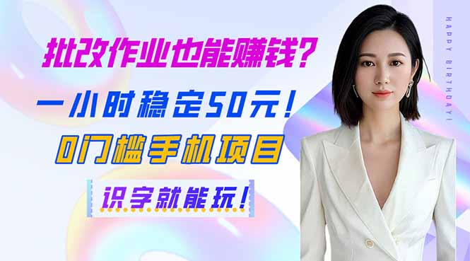 批改作业也能赚钱？一小时稳定50元！0门槛手机项目，识字就能玩！-天星云网创