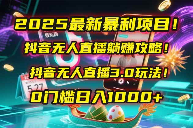 2025最新暴利项目！抖音无人直播躺赚攻略！抖音无人直播3.0玩法！0门槛…-天星云网创