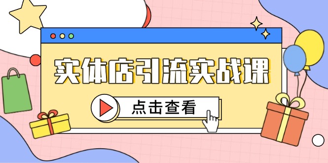 实体店引流实战课，短视频认知+抖加投放，精准对标百客进店-天星云网创