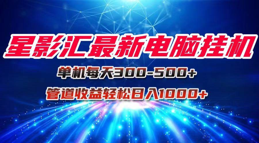 星影汇最新电脑挂机单机每天300+团队管道收益轻松日入1000+-天星云网创