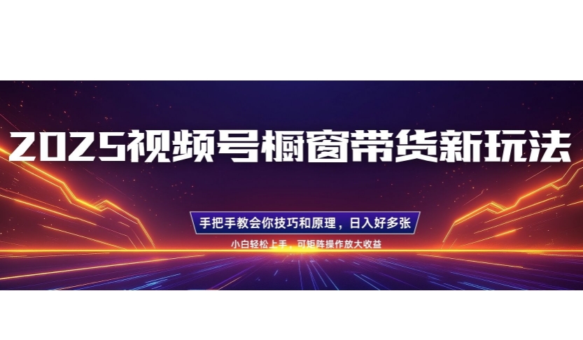 25年最新视频号橱窗带货新玩法，零基础，手把手教学，每天三小时，起号以后日入多张-天星云网创