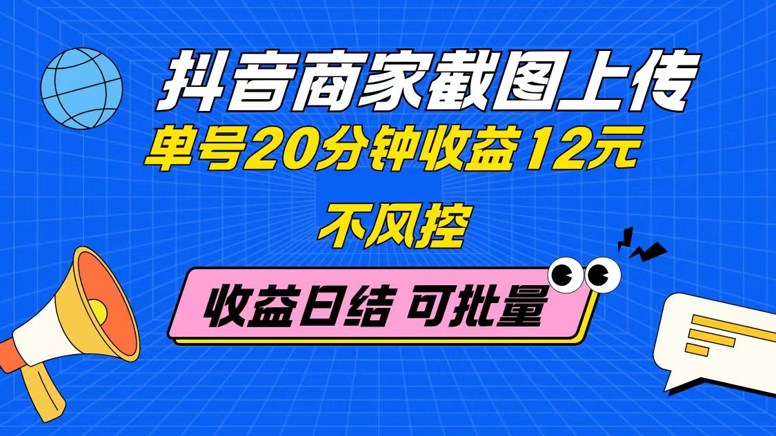 抖音商家截图上传 单号20分钟收益12元 不风控 批量无限做 收益日结-天星云网创