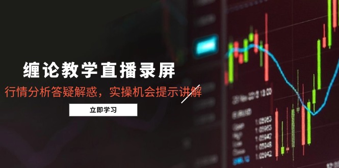 缠论教学直播录屏，行情分析答疑解惑，实操机会提示讲解(5月-天星云网创