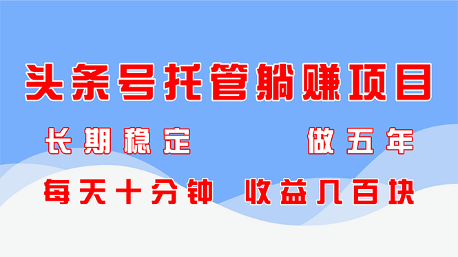 头条号托管躺赚项目，长期稳定，可做五年，每天十分钟，收益几百块-天星云网创