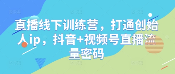 直播线下训练营，打通创始人ip，抖音+视频号直播流量密码-天星云网创