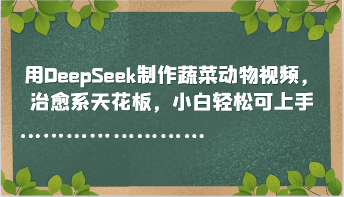 用DeepSeek制作蔬菜动物视频，治愈系天花板，小白轻松可上手-天星云网创
