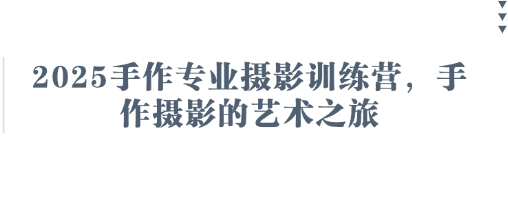 2025手作专业摄影训练营，手作摄影的艺术之旅-天星云网创