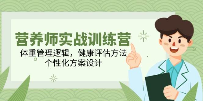 营养师实战训练营，体重管理逻辑，健康评估方法，个性化方案设计-天星云网创