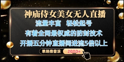 神庙侍女美女无人直播，轻松起号，有着全网最权威的防封技术，单场撸音浪1k+-天星云网创