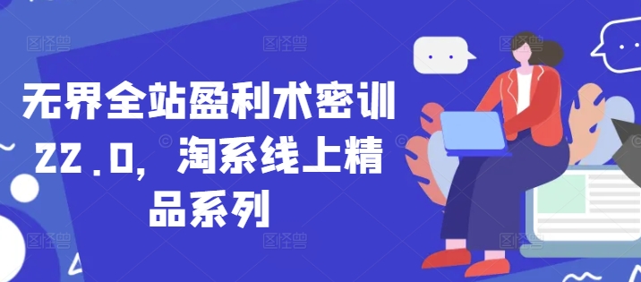 无界全站盈利术密训22.0，淘系线上精品系列-天星云网创