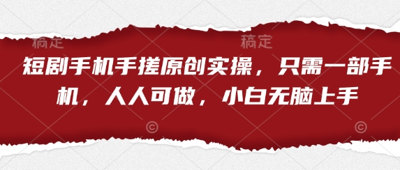 短剧手机手搓原创实操，只需一部手机，人人可做，小白无脑上手-天星云网创
