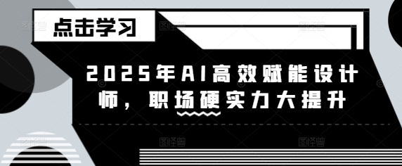 2025年AI高效赋能设计师，职场硬实力大提升-天星云网创