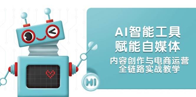 AI智能工具赋能自媒体，内容创作与电商运营，全链路实战教学-天星云网创