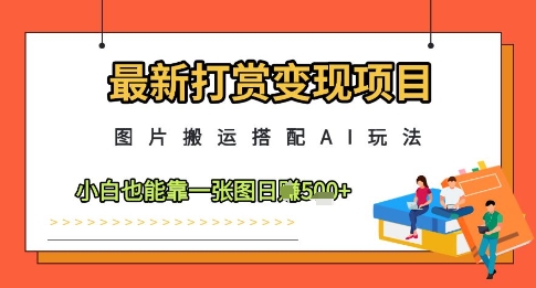 最新打赏变现项目，图片搬运搭配AI玩法，小白也能靠一张图日入5张-天星云网创