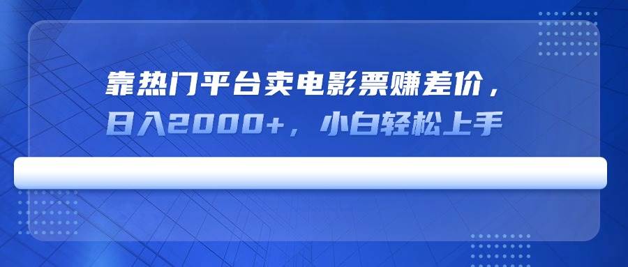 靠热门平台卖电影票赚差价，日入2000+，小白轻松上手-天星云网创