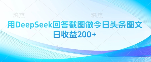 用DeepSeek回答截图做今日头条图文日收益200+-天星云网创
