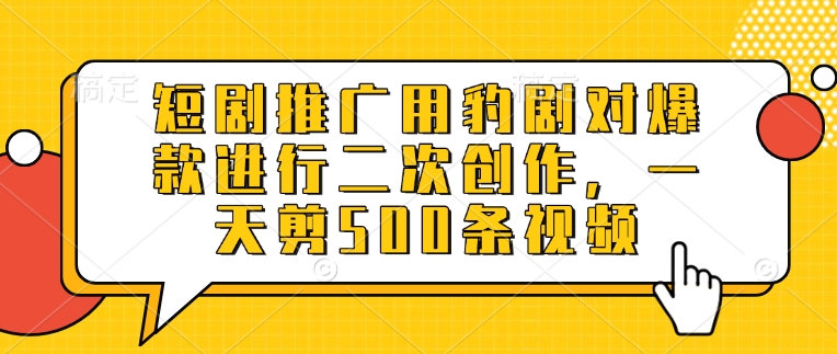短剧推广用豹剧对爆款进行二次创作，一天剪500条视频-天星云网创