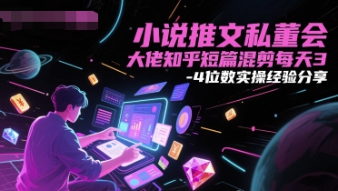 小说推文私董会大佬知乎短篇混剪每天3-4位数实操经验分享-天星云网创