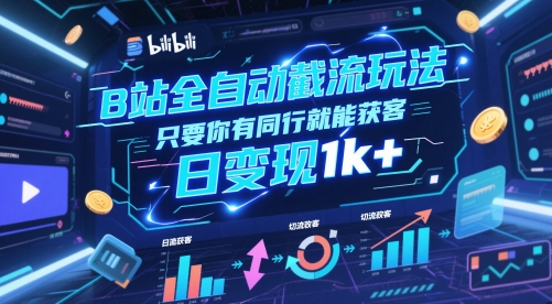 B站全自动截流玩法只要你有同行就能获客，日变现1k+【揭秘】-天星云网创