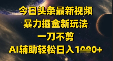 今日头条最新美女视频暴力掘金新玩法，一刀不剪，AI辅助轻松日入1k+-天星云网创