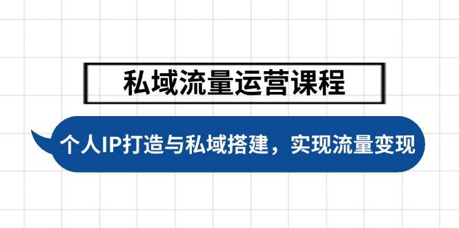 私域流量运营课程，个人IP打造与私域搭建，助力学员实现流量变现-天星云网创