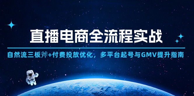 直播电商全流程实战：自然流三板斧+付费投放优化,多平台起号与GMV提升指南-天星云网创