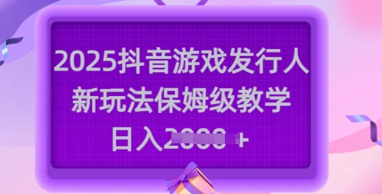 2025抖音游戏发行人新玩法，保姆级教学，日入多张-天星云网创