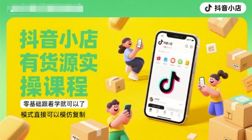 抖音小店有货源实操课程，零基础跟着学就可以了，模式直接可以模仿复制(更新6月)-天星云网创