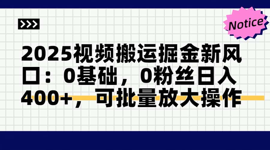 2025视频搬运掘金新风口:0基础，0粉丝日入400+，可批量放大操作-天星云网创