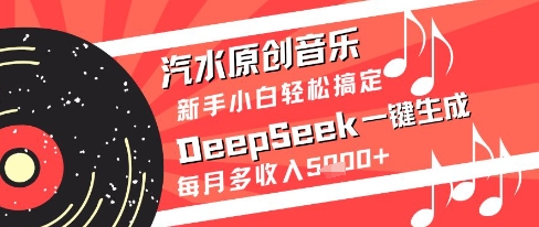 汽水原创音乐DeepSeek一键生成新手小白轻松搞定每月多收入5k+【揭秘】-天星云网创