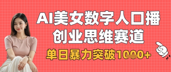AI美女数字人口播商业思维赛道，单日暴力突破1k+-天星云网创