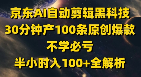 京东AI自动剪辑黑科技，30分钟产100条原创爆款，不学必亏！半小时入100+全解析-天星云网创
