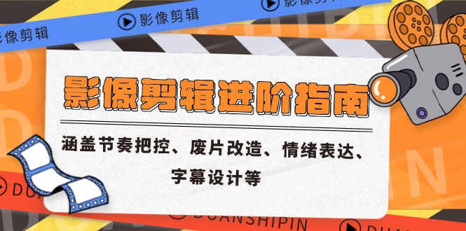 影像剪辑进阶指南，涵盖节奏把控、废片改造、情绪表达、字幕设计等-天星云网创