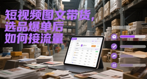 短视频图文带货，选品爆单后如何接流量-天星云网创