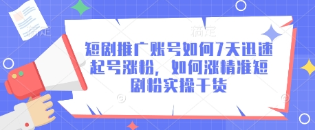 短剧推广账号如何7天迅速起号涨粉，如何涨精准短剧粉实操干货-天星云网创