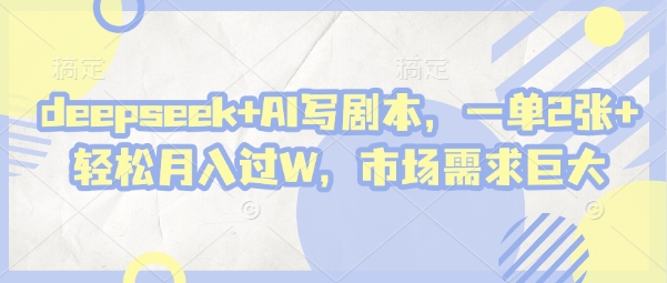 deepseek+AI写剧本，一单2张+ 轻松月入过W，市场需求巨大-天星云网创
