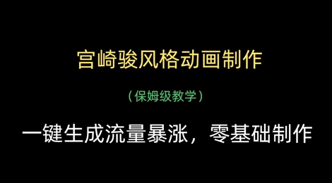 宫崎骏风格动画制作，一键生成流量暴涨，保姆级教学-天星云网创