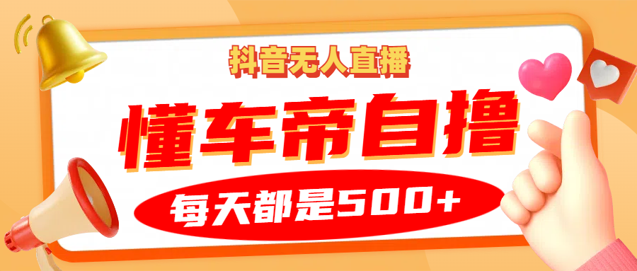 抖音无人直播“懂车帝”自撸玩法，每天2小时收益500-云创宝盒