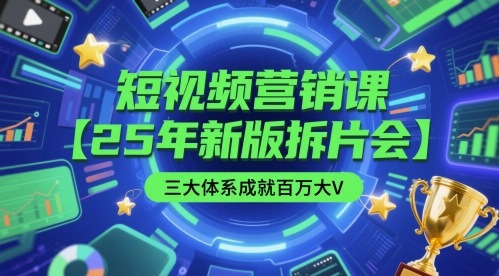 短视频营销课【25年新版拆片会】三大体系成就百万大V，包含正课、拆片会、手把手教学直播课等-天星云网创