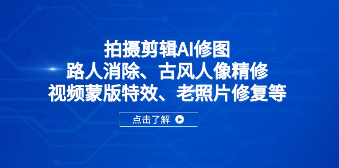 拍摄剪辑AI修图：路人消除、古风人像精修、视频蒙版特效、老照片修复等-天星云网创