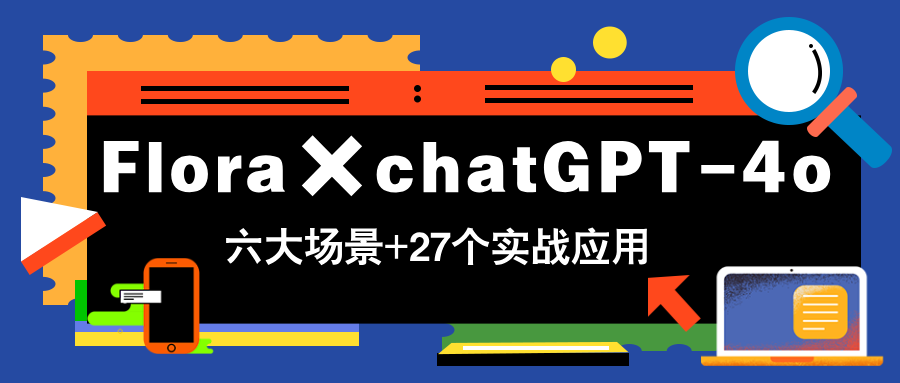 Flora×chatGPT-4o，带你玩转六大场景的27个实战应用，学完立即变现-天星云网创