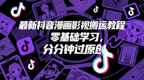 最新抖音漫画影视搬运教程，零基础学习，分分钟过原创-天星云网创