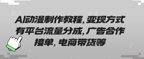 AI动漫制作教程，变现方式有平台流量分成，广告合作接单，电商带货等-天星云网创