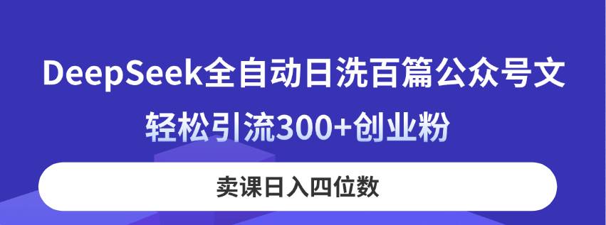 DeepSeek全自动日洗百篇公众号文，轻松引流300+创业粉，卖课日入四位数！-天星云网创