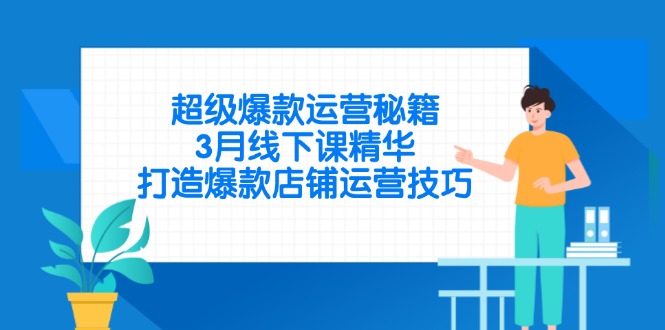 超级爆款运营秘籍，3月线下课精华，打造爆款店铺运营技巧-天星云网创
