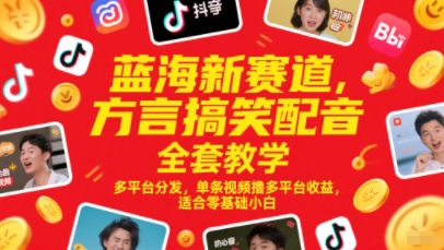 蓝海新赛道，方言搞笑配音全套教学，多平台分发，单条视频撸多平台收益，适合零基础小白-天星云网创