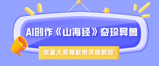 AI创作《山海经》奇珍异兽，超现实画风，流量大易爆款，附详细教程-天星云网创