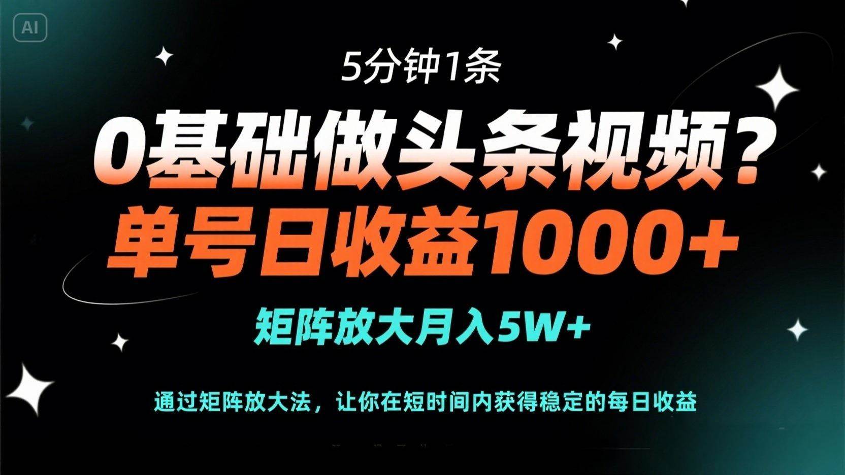 0基础做头条视频？5分钟1条，单号日收益1000+，矩阵放大月入5W+-天星云网创