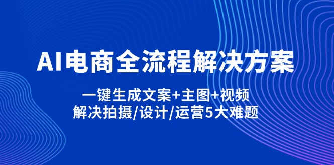 AI电商全流程解决方案,一键生成文案+主图+视频,解决拍摄/设计/运营5大难题-天星云网创